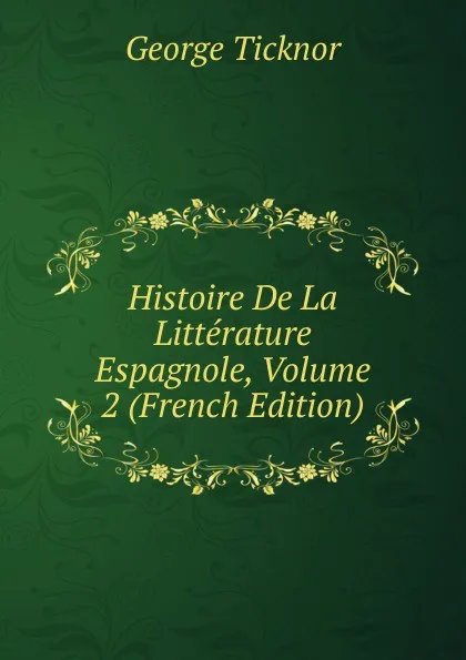 Обложка книги Histoire De La Litterature Espagnole, Volume 2 (French Edition), George Ticknor