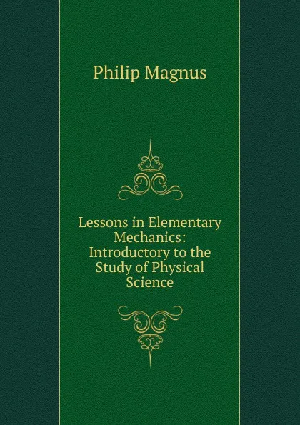 Обложка книги Lessons in Elementary Mechanics: Introductory to the Study of Physical Science, Philip Magnus