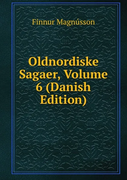 Обложка книги Oldnordiske Sagaer, Volume 6 (Danish Edition), Finnur Magnússon