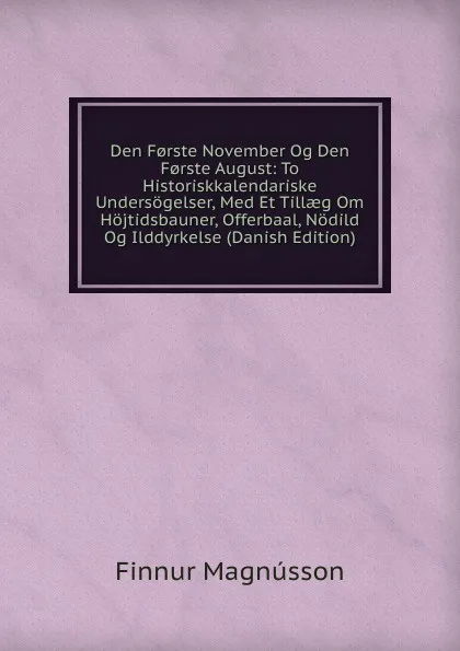 Обложка книги Den F.rste November Og Den F.rste August: To Historiskkalendariske Undersogelser, Med Et Tillaeg Om Hojtidsbauner, Offerbaal, Nodild Og Ilddyrkelse (Danish Edition), Finnur Magnússon