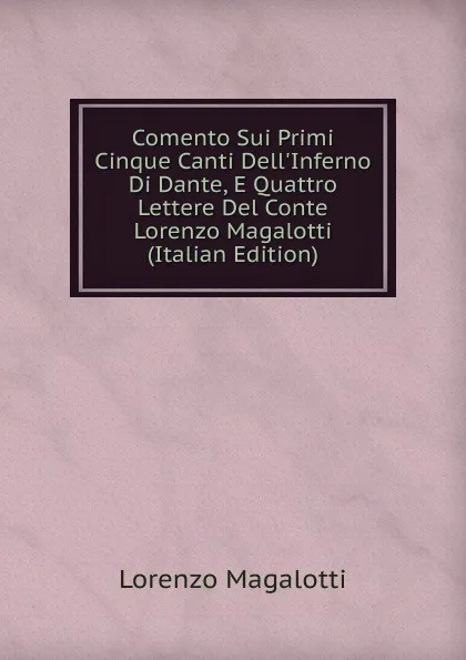 Обложка книги Comento Sui Primi Cinque Canti Dell.Inferno Di Dante, E Quattro Lettere Del Conte Lorenzo Magalotti (Italian Edition), Lorenzo Magalotti