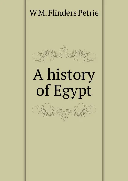 Обложка книги A history of Egypt, W. M. Flinders Petrie