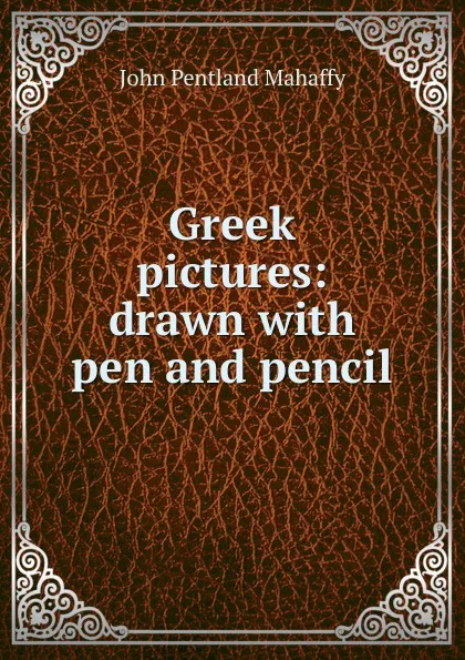 Обложка книги Greek pictures: drawn with pen and pencil, Mahaffy John Pentland