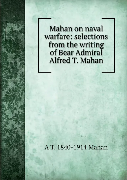 Обложка книги Mahan on naval warfare: selections from the writing of Bear Admiral Alfred T. Mahan, A. T. Mahan