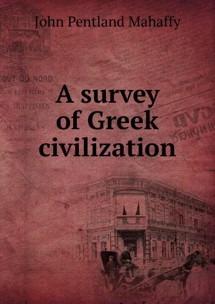 Обложка книги A survey of Greek civilization, Mahaffy John Pentland