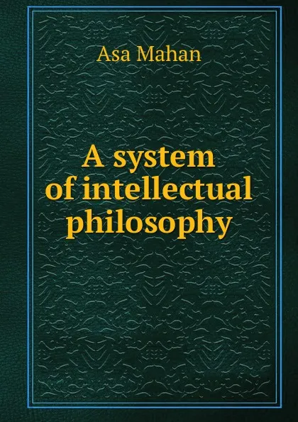 Обложка книги A system of intellectual philosophy, Asa Mahan