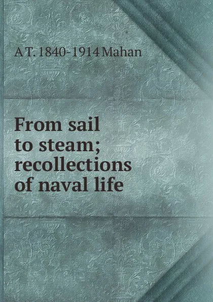 Обложка книги From sail to steam; recollections of naval life, A. T. Mahan