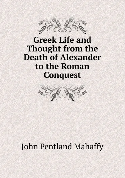Обложка книги Greek Life and Thought from the Death of Alexander to the Roman Conquest, Mahaffy John Pentland