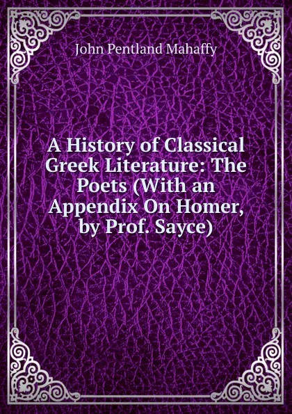 Обложка книги A History of Classical Greek Literature: The Poets (With an Appendix On Homer, by Prof. Sayce), Mahaffy John Pentland