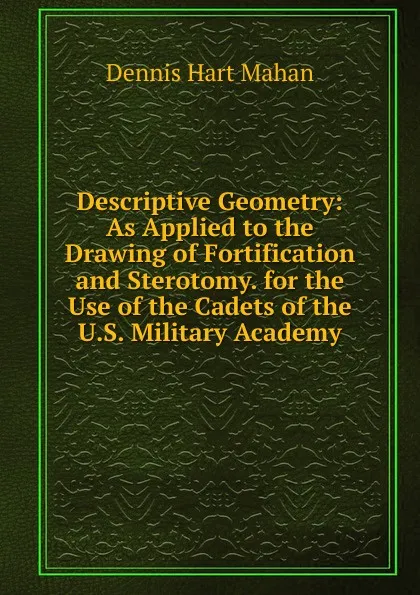 Обложка книги Descriptive Geometry: As Applied to the Drawing of Fortification and Sterotomy. for the Use of the Cadets of the U.S. Military Academy, Dennis Hart Mahan