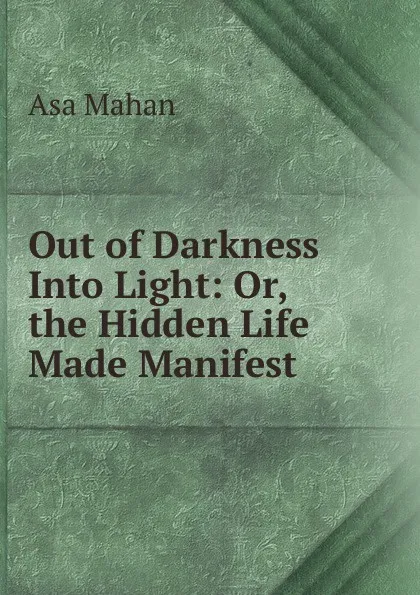 Обложка книги Out of Darkness Into Light: Or, the Hidden Life Made Manifest, Asa Mahan