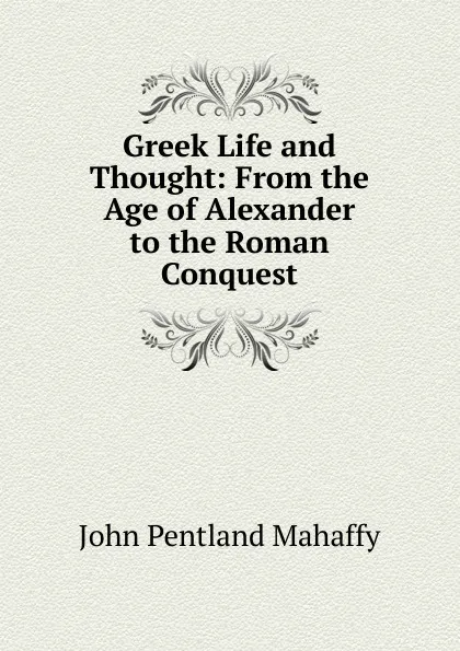 Обложка книги Greek Life and Thought: From the Age of Alexander to the Roman Conquest, Mahaffy John Pentland