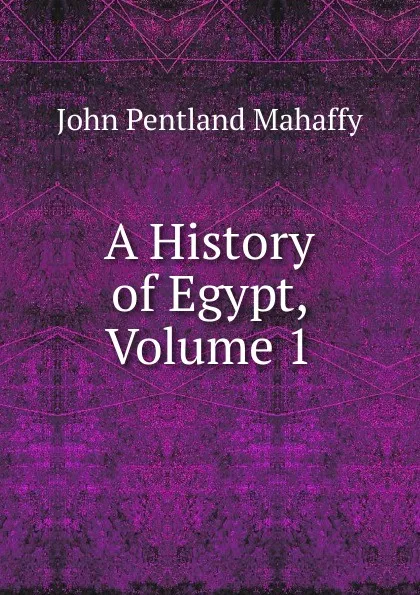 Обложка книги A History of Egypt, Volume 1, Mahaffy John Pentland