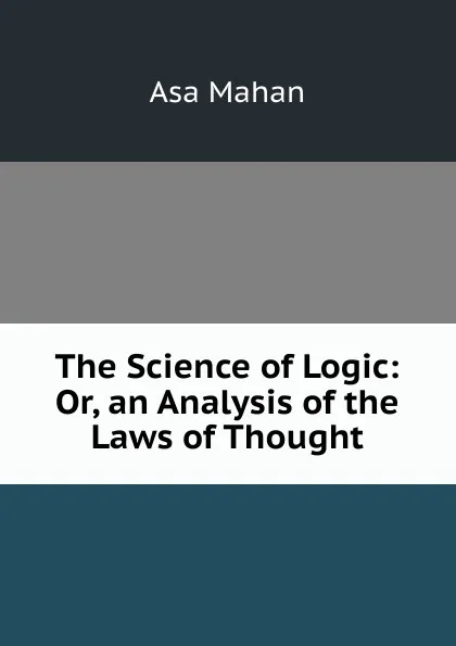 Обложка книги The Science of Logic: Or, an Analysis of the Laws of Thought, Asa Mahan