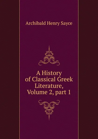 Обложка книги A History of Classical Greek Literature, Volume 2,.part 1, Archibald Henry Sayce
