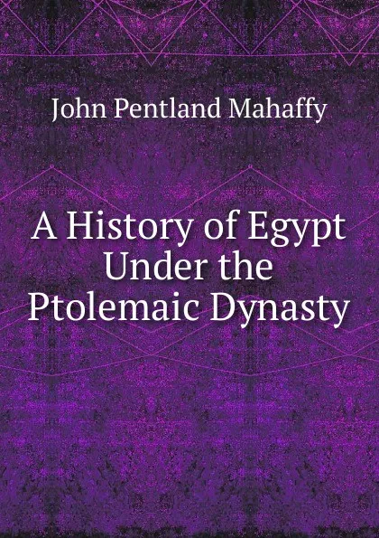 Обложка книги A History of Egypt Under the Ptolemaic Dynasty, Mahaffy John Pentland