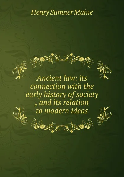 Обложка книги Ancient law: its connection with the early history of society , and its relation to modern ideas, Maine Henry Sumner