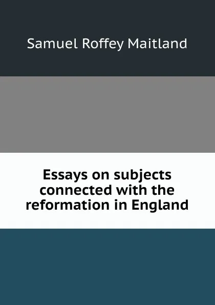 Обложка книги Essays on subjects connected with the reformation in England, Samuel Roffey Maitland