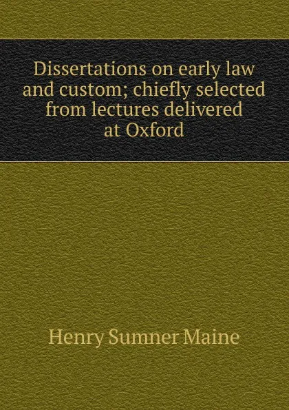 Обложка книги Dissertations on early law and custom; chiefly selected from lectures delivered at Oxford, Maine Henry Sumner