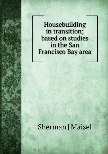 Обложка книги Housebuilding in transition; based on studies in the San Francisco Bay area, Sherman J Maisel