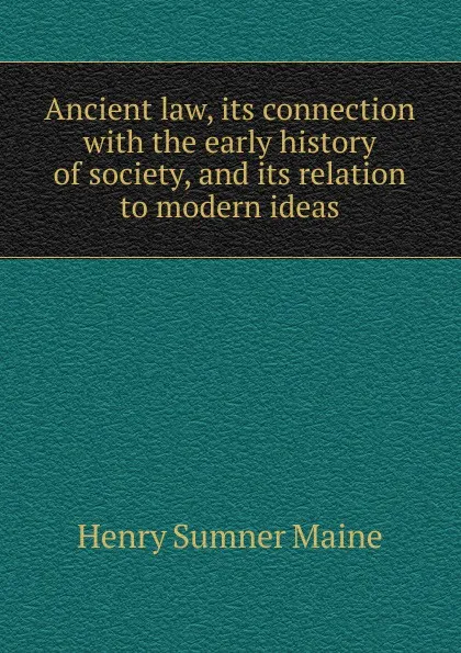 Обложка книги Ancient law, its connection with the early history of society, and its relation to modern ideas, Maine Henry Sumner