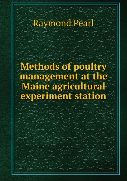 Обложка книги Methods of poultry management at the Maine agricultural experiment station, Raymond Pearl