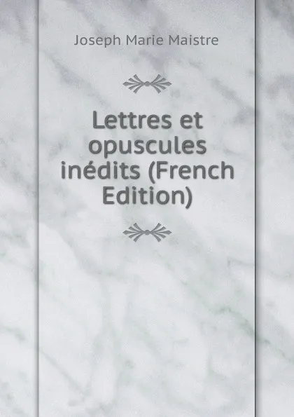 Обложка книги Lettres et opuscules inedits (French Edition), Joseph Marie Maistre