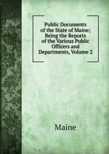 Обложка книги Public Documents of the State of Maine; Being the Reports of the Various Public Officers and Departments, Volume 2, Maine Henry Sumner