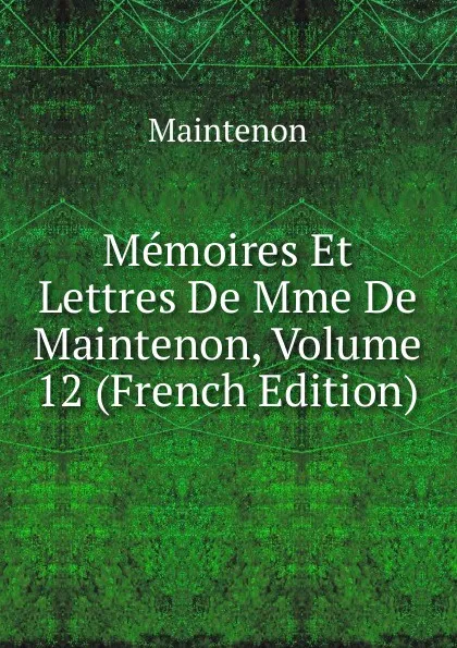 Обложка книги Memoires Et Lettres De Mme De Maintenon, Volume 12 (French Edition), Maintenon