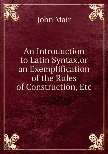 Обложка книги An Introduction to Latin Syntax,or an Exemplification of the Rules of Construction, Etc., John Mair