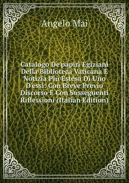 Обложка книги Catalogo De.papiri Egiziani Della Biblioteca Vaticana E Notizia Piu Estesa Di Uno D.essi: Con Breve Previo Discorso E Con Susseguenti Riflessioni (Italian Edition), Angelo Mai