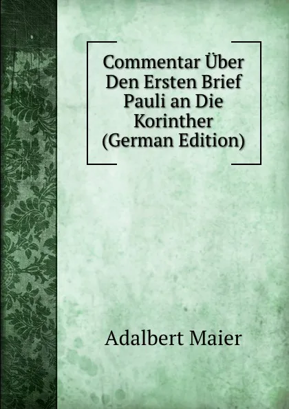 Обложка книги Commentar Uber Den Ersten Brief Pauli an Die Korinther (German Edition), Adalbert Maier