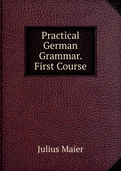 Обложка книги Practical German Grammar. First Course, Julius Maier