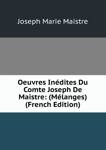 Обложка книги Oeuvres Inedites Du Comte Joseph De Maistre: (Melanges) (French Edition), Joseph Marie Maistre