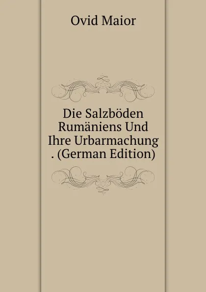 Обложка книги Die Salzboden Rumaniens Und Ihre Urbarmachung . (German Edition), Ovid Maior