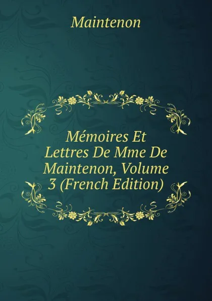 Обложка книги Memoires Et Lettres De Mme De Maintenon, Volume 3 (French Edition), Maintenon