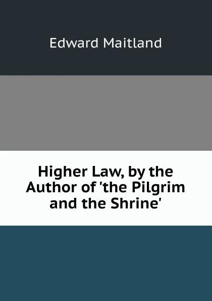 Обложка книги Higher Law, by the Author of .the Pilgrim and the Shrine.., Edward Maitland