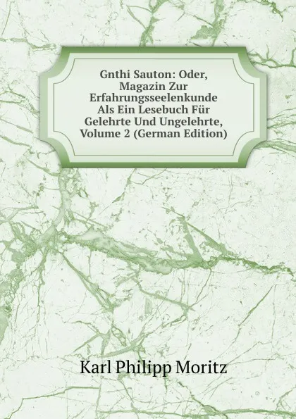 Обложка книги Gnthi Sauton: Oder, Magazin Zur Erfahrungsseelenkunde Als Ein Lesebuch Fur Gelehrte Und Ungelehrte, Volume 2 (German Edition), Karl Philipp Moritz