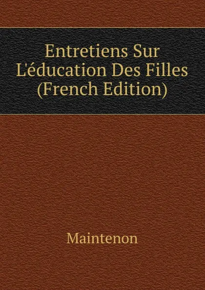 Обложка книги Entretiens Sur L.education Des Filles (French Edition), Maintenon