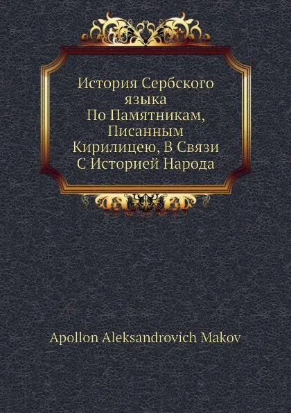 Обложка книги История Сербского языка По Памятникам, Писанным Кирилицею, В Связи С Историей Народа, А.А. Маков