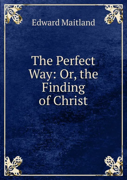 Обложка книги The Perfect Way: Or, the Finding of Christ, Edward Maitland