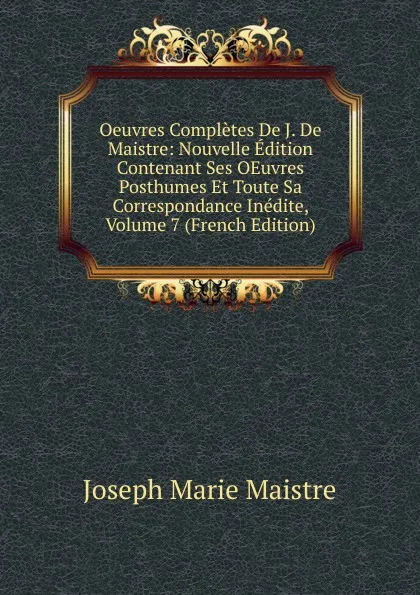 Обложка книги Oeuvres Completes De J. De Maistre: Nouvelle Edition Contenant Ses OEuvres Posthumes Et Toute Sa Correspondance Inedite, Volume 7 (French Edition), Joseph Marie Maistre