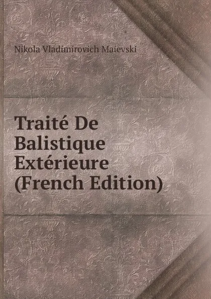 Обложка книги Traite De Balistique Exterieure (French Edition), Nikola Vladimirovich Maievski