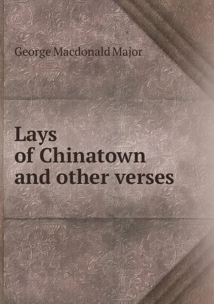 Обложка книги Lays of Chinatown and other verses, George Macdonald Major