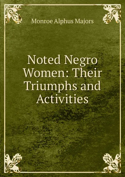 Обложка книги Noted Negro Women: Their Triumphs and Activities, Monroe Alphus Majors