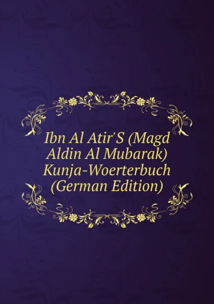 Обложка книги Ibn Al Atir.S (Magd Aldin Al Mubarak) Kunja-Woerterbuch (German Edition), 