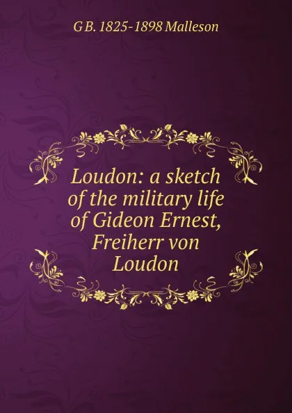 Обложка книги Loudon: a sketch of the military life of Gideon Ernest, Freiherr von Loudon, G. B. Malleson