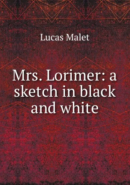 Обложка книги Mrs. Lorimer: a sketch in black and white, Lucas Malet