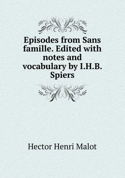 Обложка книги Episodes from Sans famille. Edited with notes and vocabulary by I.H.B. Spiers, Hector Henri Malot