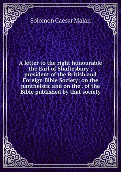 Обложка книги A letter to the right honourable the Earl of Shaftesbury ; president of the British and Foreign Bible Society: on the pantheistic and on the . of the Bible published by that society, Solomon Caesar Malan